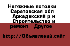 Натяжные потолки - Саратовская обл., Аркадакский р-н Строительство и ремонт » Другое   